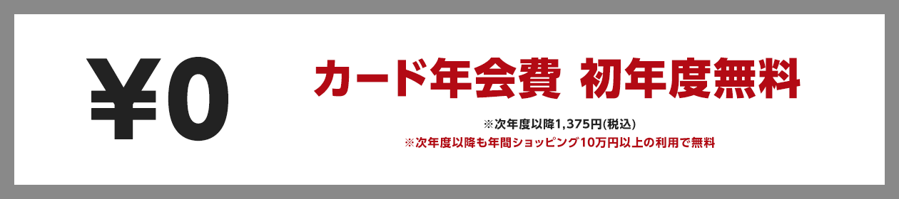 カード年会費初年度無料 次年度以降1,375円（税込） 次年度以降も年間ショッピング10万円以上の利用で無料