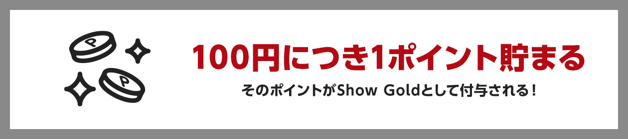 100円につき1ポイントが貯まる そのポイントがShow Goldとして付与される