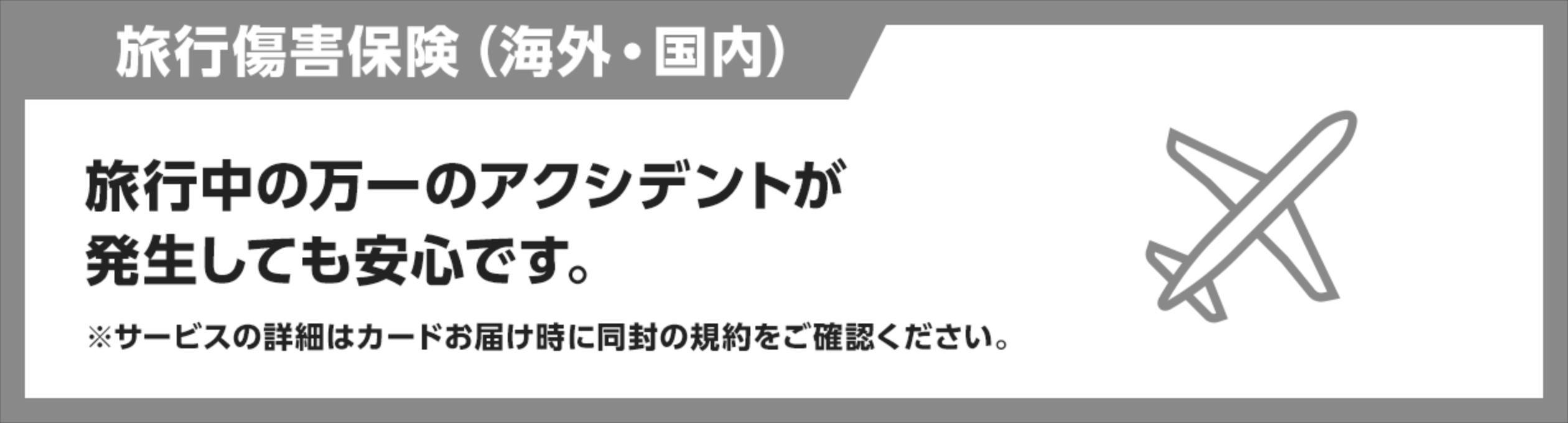 旅行中の万一のアクシデントが発生しても安心です。※サービスの詳細はカードお届け時に同封の規約をご確認ください。