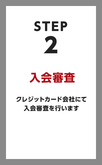 入会審査 クレジットカード会社にて入会審査を行います。